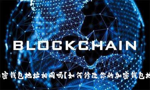 : 加密钱包地址相同吗？如何修改你的加密钱包地址？